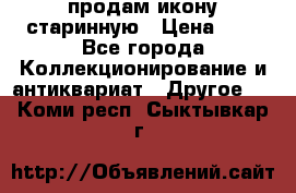 продам икону старинную › Цена ­ 0 - Все города Коллекционирование и антиквариат » Другое   . Коми респ.,Сыктывкар г.